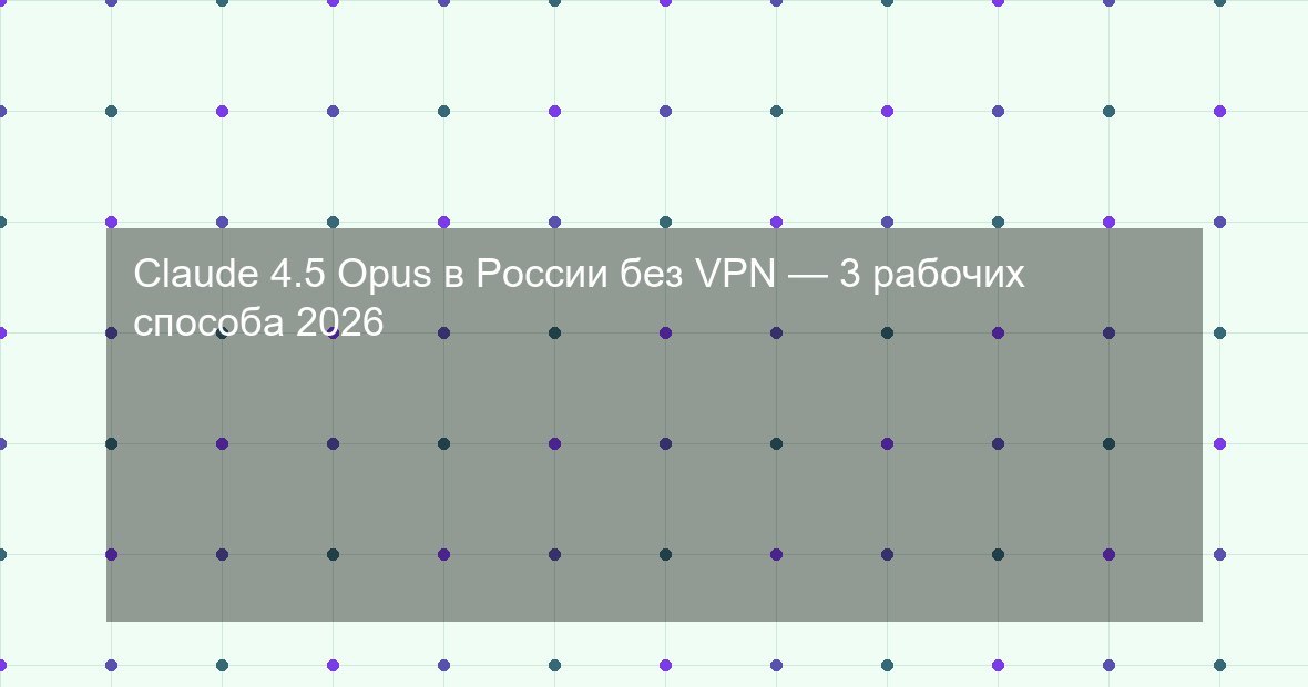 Claude 4.5 Opus в России без VPN — 3 рабочих способа 2026