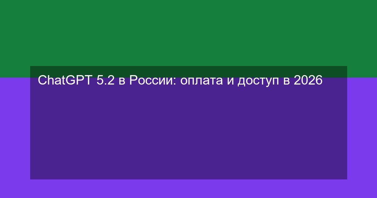 ChatGPT 5.2 в России: оплата и доступ в 2026